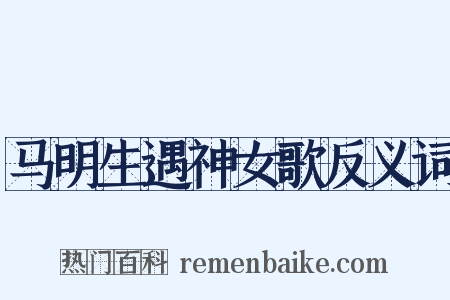 马明生遇神女歌反义词是什么意思的图片